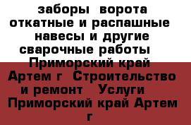 заборы, ворота откатные и распашные, навесы и другие сварочные работы. - Приморский край, Артем г. Строительство и ремонт » Услуги   . Приморский край,Артем г.